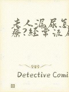 老人漏尿怎么治疗?经常流尿是怎么回事