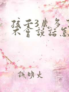 孩子3岁多了还不会说话怎么办