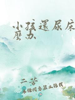 小孩还尿床该怎么办