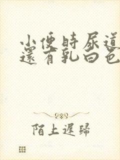 小便时尿道刺痛还有乳白色分泌物