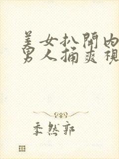 美女扒开内裤让男人捅爽视频