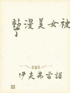 动漫美女被我操了