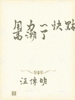 用力～快点我要高潮了