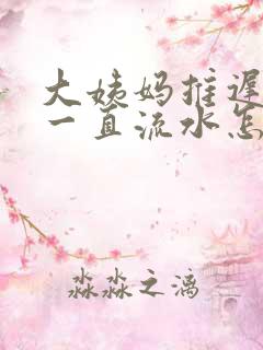 大姨妈推迟下面一直流水怎么回事