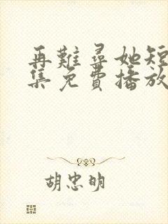 再难寻她短剧全集免费播放