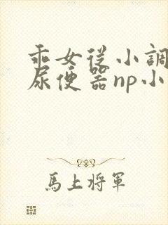 乖女从小调教h尿便器np小说