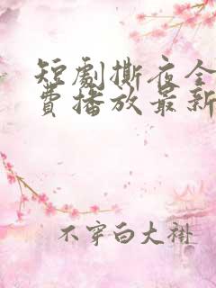 短剧撕夜全集免费播放最新章节