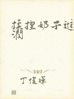 揉捏奶子进入湿润