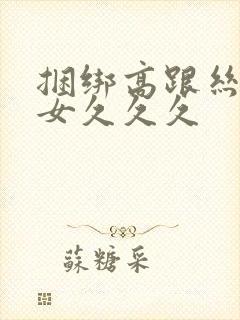 捆绑高跟丝袜熟女久久久