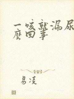 一咳就漏尿是怎么回事