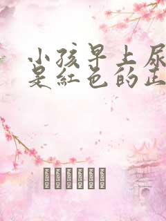 小孩早上尿的尿是红色的正常吗