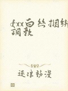 fxx白丝捆绑调教