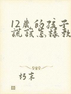 12岁的孩子说谎该怎样教育最好