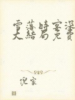 雪落时宴深短剧大结局免费观看