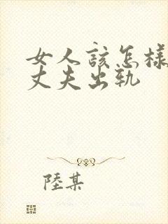 女人该怎样挽回丈夫出轨