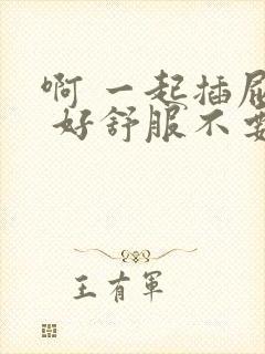 啊 一起插屁眼 好舒服不要停 啊