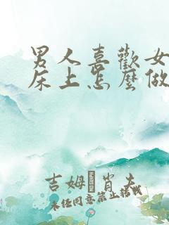 男人喜欢女人在床上怎么做