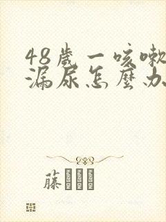 48岁一咳嗽就漏尿怎么办