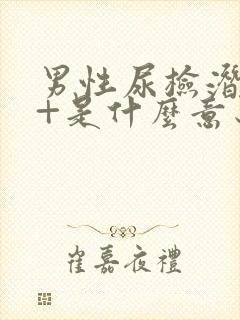 男性尿检潜血1+是什么意思