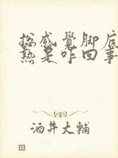 总感觉脚底板发热是咋回事