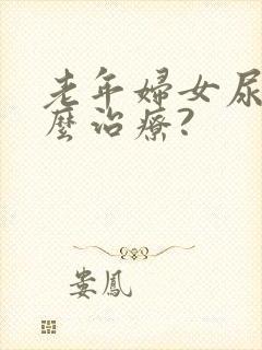 老年妇女尿漏怎么治疗?