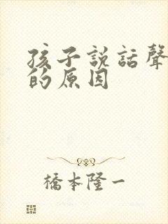 孩子说话声音小的原因