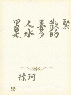 男人喜欢紧的还是水多的