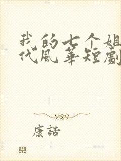 我的七个姐姐绝代风华短剧全集