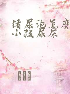 猪尿泡怎么煮治小孩尿床