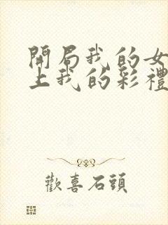 开局我的女帝盯上我的彩礼