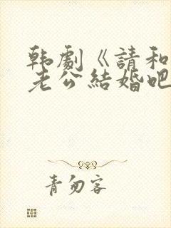 韩剧《请和我的老公结婚吧》一共多