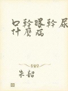 口干眼干尿黄是什么病