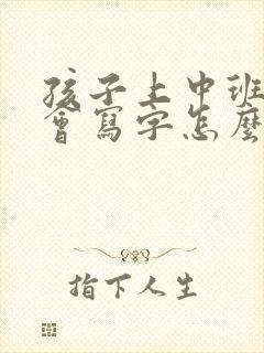 孩子上中班了不会写字怎么办