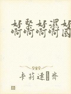 好紧好湿好爽啊啊啊啊啊国产视频