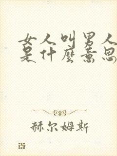 女人叫男人老公是什么意思