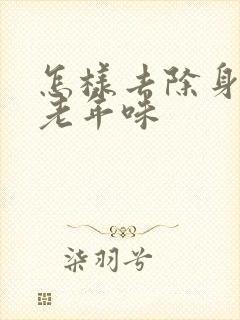 怎样去除身上的老年味