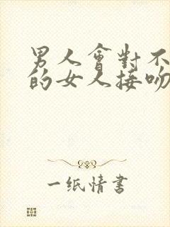 男人会对不喜欢的女人接吻吗