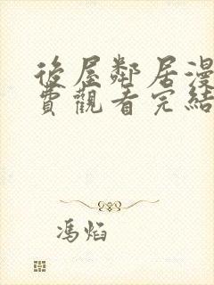 后屋邻居漫画免费观看完结下拉式