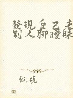 发现自己老公和别人聊暧昧