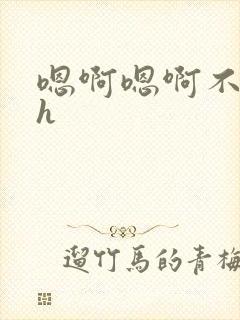 嗯啊嗯啊不要了h