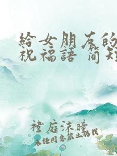 给女朋友的生日祝福语 简短独特