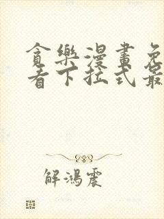 贪乐漫画免费观看下拉式最新