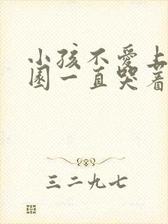 小孩不爱上幼儿园一直哭着怎么办