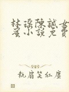 林瑶陈诚女儿闺蜜小说免费阅读全文