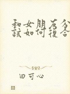 和女朋友分手了该如何复合