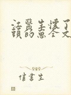 江医生怀了他对头的崽全文免费阅读 笔趣阁