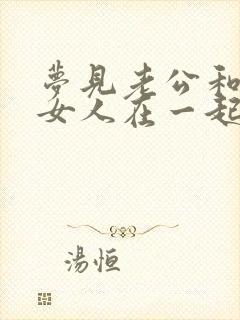 梦见老公和别的女人在一起还怀孕了