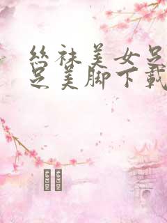 丝袜美女足淫美足美脚下载