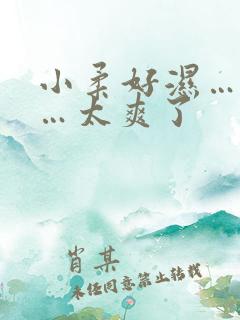 小柔好湿…好紧…太爽了