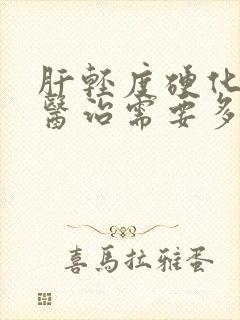 肝轻度硬化脾大医治需要多少钱